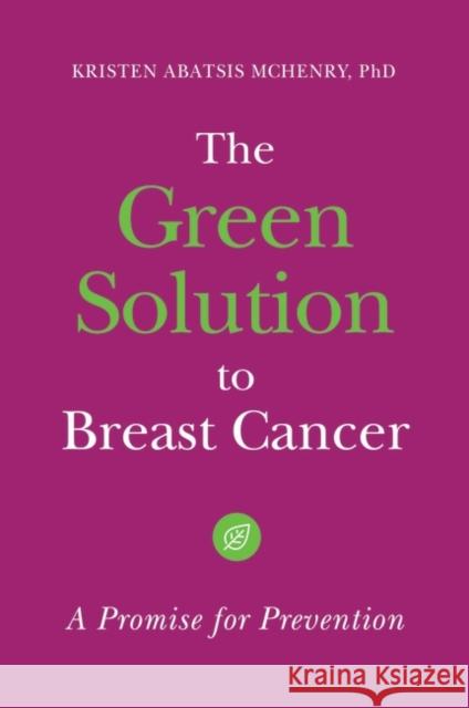 The Green Solution to Breast Cancer: A Promise for Prevention Kristen Abatsis McHenry 9781440840340 Praeger - książka