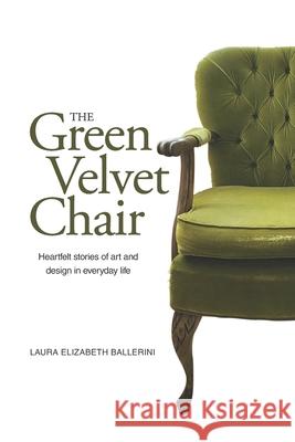 The Green Velvet Chair: Heartfelt stories of art and design in everyday life Laura Elizabeth Ballerini 9780998249230 Writable Life Publishing - książka