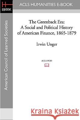 The Greenback Era: A Social and Political History of American Finance, 1865-1879 Irwin Unger 9781597404310 ACLS History E-Book Project - książka