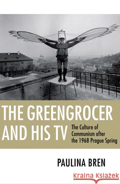 The Greengrocer and His TV: The Culture of Communism After the 1968 Prague Spring Bren, Paulina 9780801476426  - książka