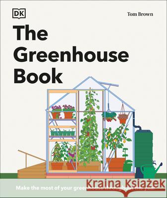 The Greenhouse Book: Make the Most of Your Greenhouse Throughout the Year Tom Brown 9780593959459 DK Publishing (Dorling Kindersley) - książka