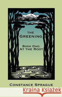 The Greening: At the Root Constance Sprague 9780615842257 Silver Beech Press - książka