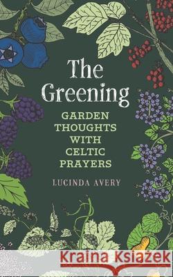 The Greening: Garden Thoughts with Celtic Prayers Lucinda Avery 9781625246455 Anamchara Books - książka