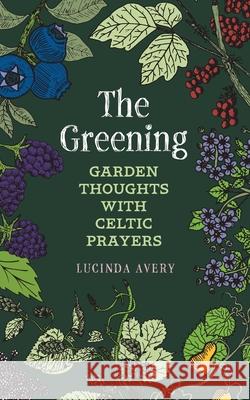 The Greening: Garden Thoughts with Celtic Prayers Lucinda Avery 9781625247858 Harding House Publishing, Inc./Anamcharabooks - książka