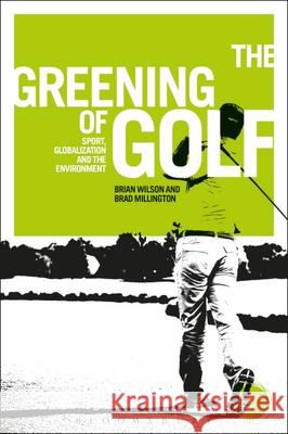 The Greening of Golf: Sport, Globalization and the Environment Brian Wilson Brad Millington 9781472519351 Bloomsbury Academic - książka