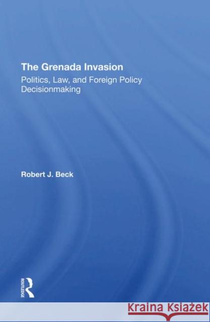 The Grenada Invasion: Politics, Law, and Foreign Policy Decisionmaking Beck, Robert J. 9780367292676 Taylor and Francis - książka