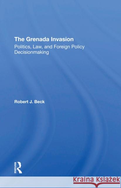 The Grenada Invasion: Politics, Law, and Foreign Policy Decisionmaking Robert J. Beck 9780367308131 Routledge - książka