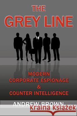 The Grey Line: Modern Corporate Espionage and Counterintelligence Andrew Brown 9781466338708 Createspace - książka