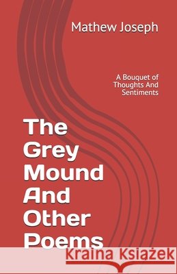 The Grey Mound And Other Poems: A Bouquet of Thoughts And Sentiments Joseph, Mathew 9798632331258 Independently Published - książka