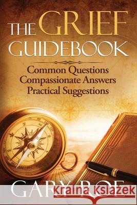 The Grief Guidebook: Common Questions, Compassionate Answers, Practical Suggestions Gary Roe 9781950382446 Gary Roe - książka