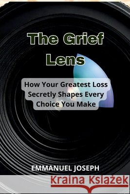 The Grief Lens, How Your Greatest Loss Secretly Shapes Every Choice You Make Emmanuel Joseph 9789457275209 Emmanuel Joseph - książka