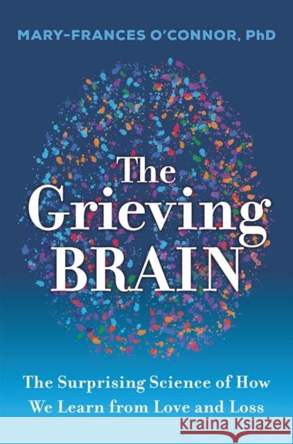 The Grieving Brain: The Surprising Science of How We Learn from Love and Loss Mary-Frances O'Connor 9780062946232 HarperCollins Publishers Inc - książka