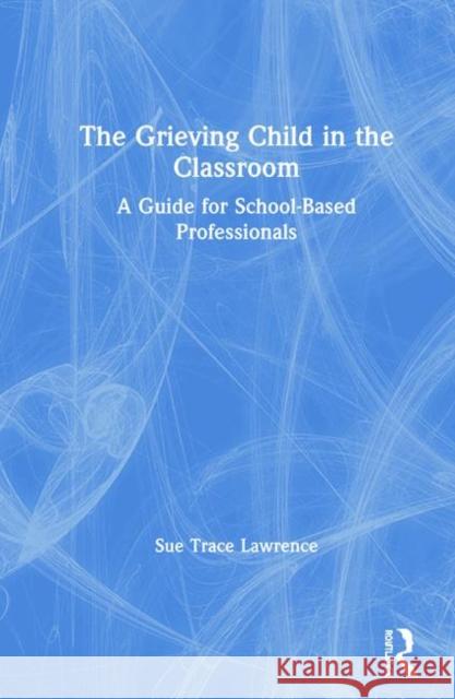 The Grieving Child in the Classroom: A Guide for School-Based Professionals Sue Trace Lawrence 9780367145545 Routledge - książka