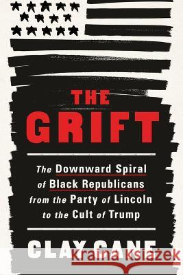 The Grift: The Downward Spiral of Black Republicans from the Party of Lincoln to the Cult of Trump Clay Cane 9781728290225 Sourcebooks - książka