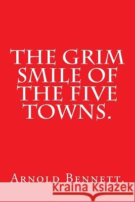 The Grim Smile of the Five Towns. Arnold Bennett 9781523214495 Createspace Independent Publishing Platform - książka