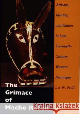 The Grimace of Macho Ratón: Artisans, Identity, and Nation in Late-Twentieth-Century Western Nicaragua Field, Les W. 9780822322559 Duke University Press - książka