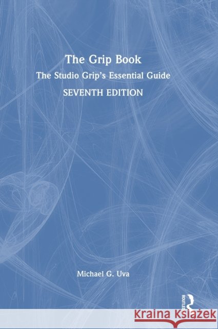 The Grip Book: The Studio Grip’s Essential Guide Michael G. Uva 9781032255859 Routledge - książka