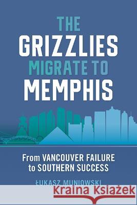 The Grizzlies Migrate to Memphis: From Vancouver Failure to Southern Success Lukasz Muniowski 9781621908395 University of Tennessee Press - książka