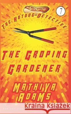 The Groping Gardener: The Hot Dog Detective (A Denver Detective Cozy Mystery) Mathiya Adams 9781983164002 Independently Published - książka