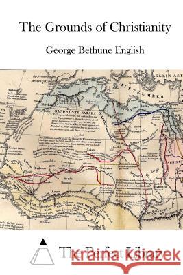 The Grounds of Christianity George Bethune English The Perfect Library 9781511918640 Createspace - książka