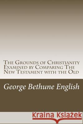 The Grounds of Christianity Examined by Comparing The New Testament with the Old English, George Bethune 9781977860224 Createspace Independent Publishing Platform - książka