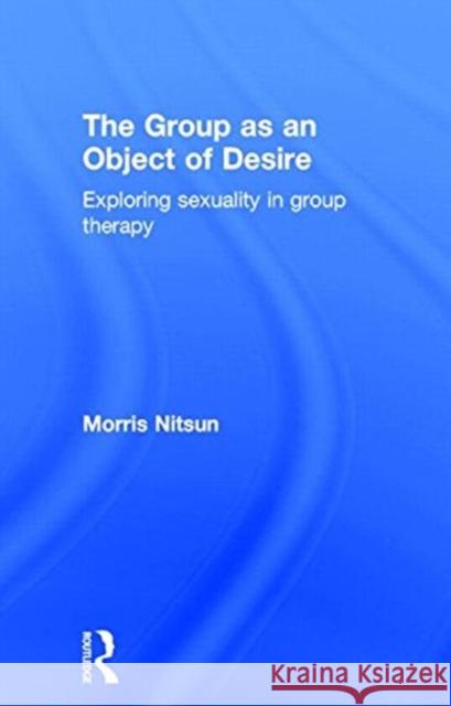 The Group as an Object of Desire: Exploring Sexuality in Group Therapy Nitsun, Morris 9781583918715 Routledge - książka