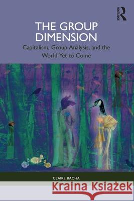 The Group Dimension: Capitalism, Group Analysis, and the World Yet to Come Claire Bacha 9781032395135 Routledge - książka