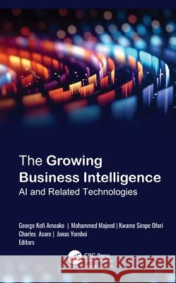 The Growing Business Intelligence: AI and Related Technologies George Kofi Amoako Mohammed Majeed Kwame Simpe Ofori 9781998511440 Apple Academic Press - książka