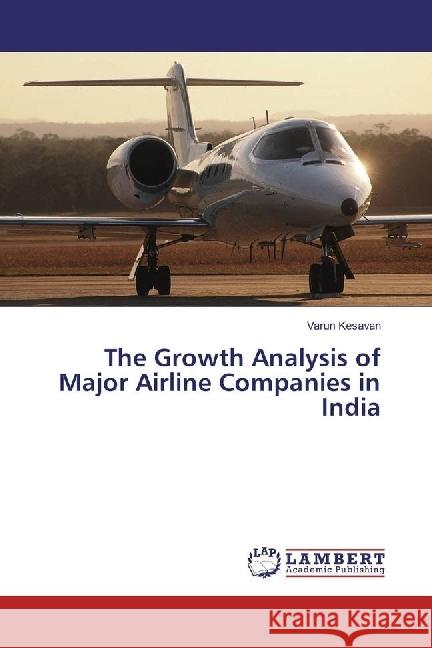 The Growth Analysis of Major Airline Companies in India Kesavan, Varun 9783330341913 LAP Lambert Academic Publishing - książka