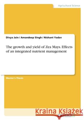 The growth and yield of Zea Mays. Effects of an integrated nutrient management Divya Jain Amandeep Singh Nishant Yadav 9783346280923 Grin Verlag - książka
