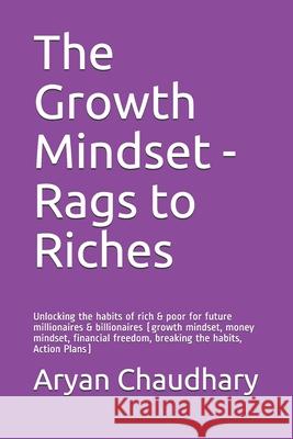The Growth Mindset - Rags to Riches: Unlocking the habits of rich & poor for future millionaires & billionaires (growth mindset, money mindset, financ Aryan Chaudhary 9781982914806 Independently Published - książka