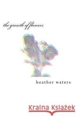 The growth of flowers Waters, Heather 9781983724503 Createspace Independent Publishing Platform - książka