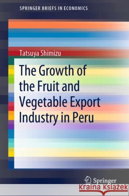 The Growth of the Fruit and Vegetable Export Industry in Peru Tatsuya Shimizu 9789811696282 Springer - książka