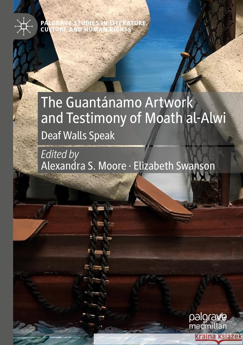 The Guant?namo Artwork and Testimony of Moath Al-Alwi: Deaf Walls Speak Alexandra S. Moore Elizabeth Swanson 9783031376580 Palgrave MacMillan - książka