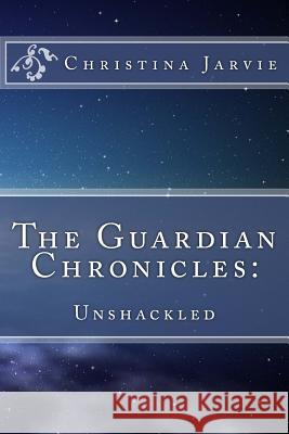 The Guardian Chronicles: : Unshackled Christina Jarvie 9781505392289 Createspace - książka