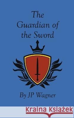 The Guardian of the Sword J P Wagner Beth Wagner  9781777913298 J P Wagner - książka