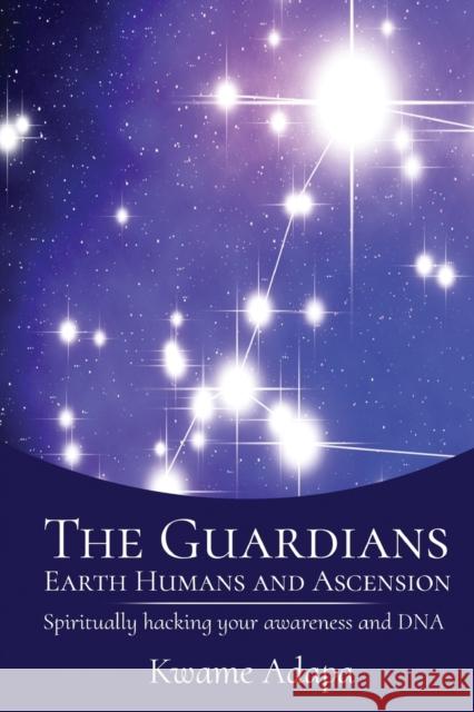 The Guardians, Earth Humans, and Ascension: Spiritually Hacking Your Awareness and DNA Kwame Adapa 9781952228049 Akandia Books - książka