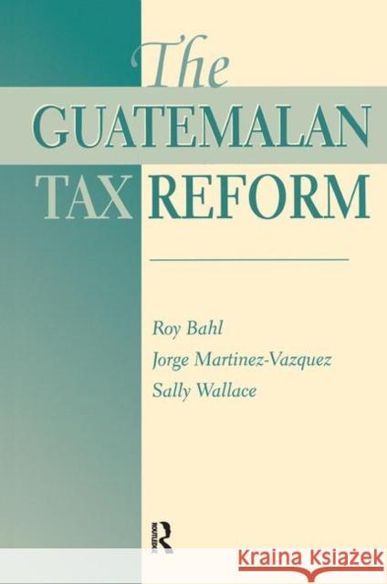 The Guatemalan Tax Reform Roy Bahl, George Martinez-Vazquez, Sally Wallace 9780367318543 Taylor and Francis - książka
