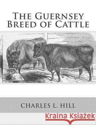 The Guernsey Breed of Cattle Charles L. Hill Jackson Chambers 9781548725846 Createspace Independent Publishing Platform - książka