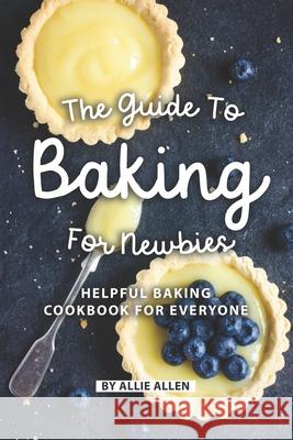 The Guide to Baking for Newbies: Helpful Baking Cookbook for Everyone Allie Allen 9781088428573 Independently Published - książka