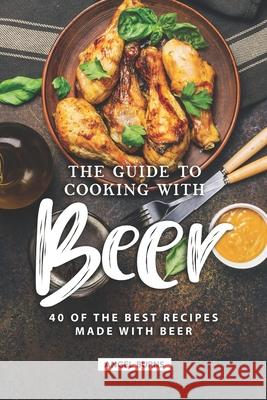 The Guide to Cooking with Beer: 40 of the Best Recipes Made with Beer Angel Burns 9781690876465 Independently Published - książka