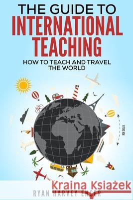 The Guide to International Teaching: How to Teach and Travel the World Ryan Harvey Enser 9781976186004 Createspace Independent Publishing Platform - książka