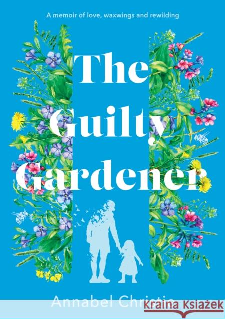 The Guilty Gardener: A memoir of love, waxwings and rewilding Annabel Christie 9781803135120 Troubador Publishing - książka
