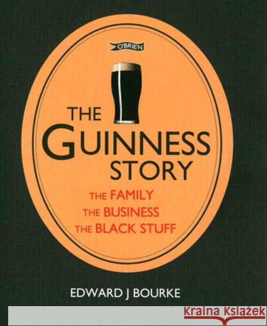 The Guinness Story: The Family, The Business and The Black Stuff Dr. Edward J. Bourke 9781847178435 O'Brien Press Ltd - książka