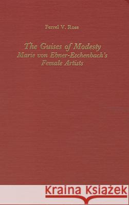 The Guises of Modesty: Marie Von Ebner-Eschenbach's Female Artists Ferrel V. Rose 9781879751699 Camden House (NY) - książka