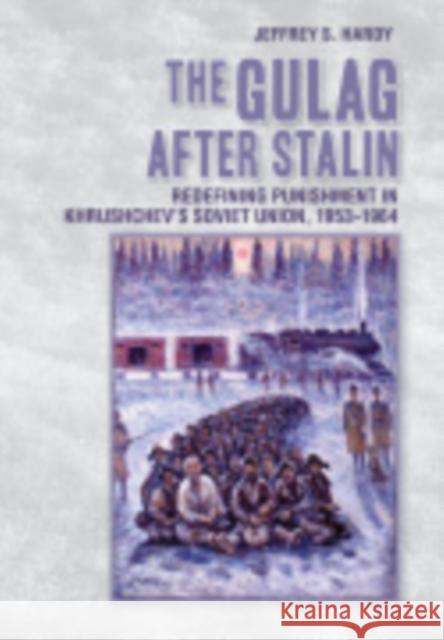 The Gulag After Stalin: Redefining Punishment in Khrushchev's Soviet Union, 1953-1964 Jeffrey S. Hardy 9781501702792 Cornell University Press - książka