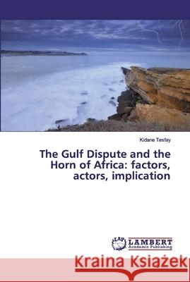 The Gulf Dispute and the Horn of Africa: factors, actors, implication Tesfay, Kidane 9786200289278 LAP Lambert Academic Publishing - książka