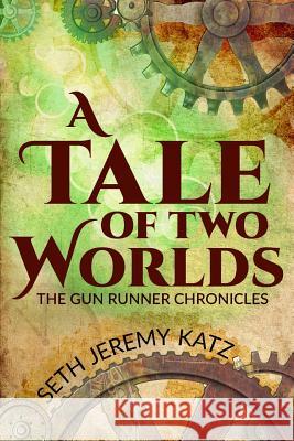 The Gun Runner Chronicles: A Tale of Two Worlds Seth Jeremy Katz 9781530623761 Createspace Independent Publishing Platform - książka