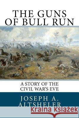 The Guns of Bull Run: A Story of the Civil War's Eve Joseph A. Altsheler 9781466236448 Createspace - książka