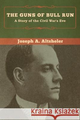 The Guns of Bull Run: A Story of the Civil War's Eve Joseph a. Altsheler 9781618957450 Bibliotech Press - książka